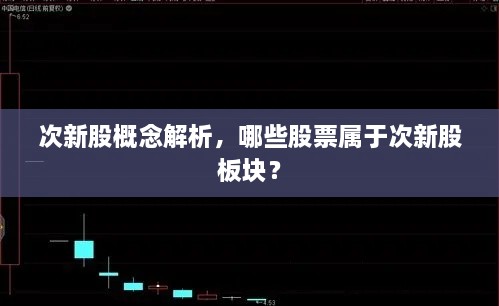 次新股概念解析，哪些股票属于次新股板块？