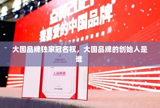 大国品牌独家冠名权，大国品牌的创始人是谁 