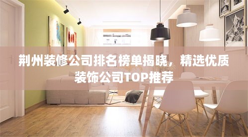 荆州装修公司排名榜单揭晓，精选优质装饰公司TOP推荐