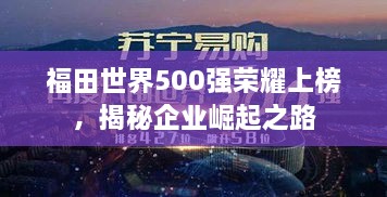 福田世界500强荣耀上榜，揭秘企业崛起之路