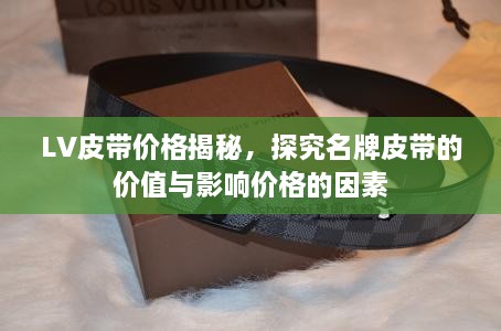 LV皮带价格揭秘，探究名牌皮带的价值与影响价格的因素