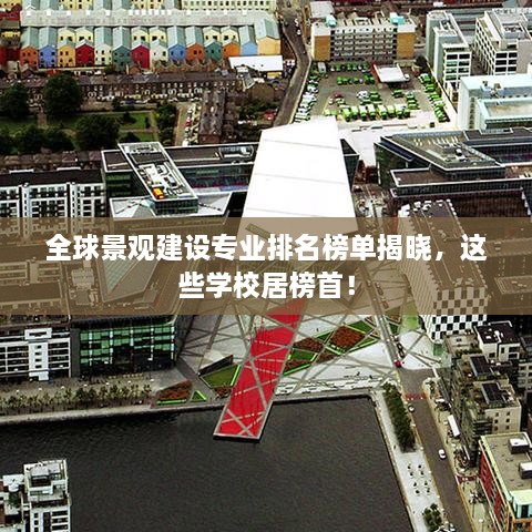 全球景观建设专业排名榜单揭晓，这些学校居榜首！