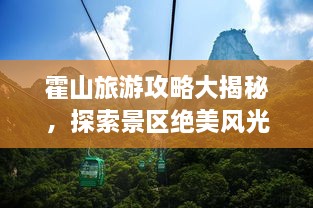 霍山旅游攻略大揭秘，探索景区绝美风光！