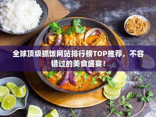 全球顶级抓饭网站排行榜TOP推荐，不容错过的美食盛宴！