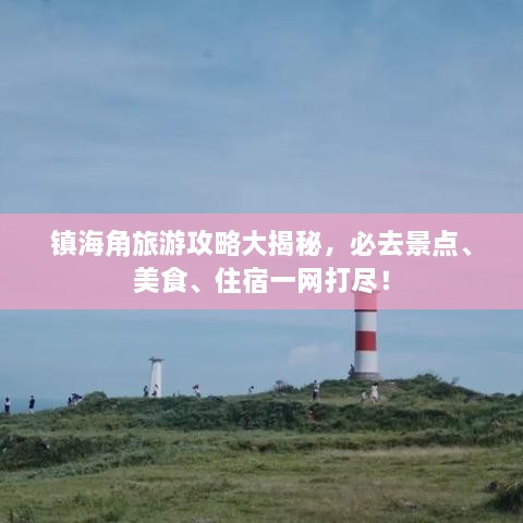 镇海角旅游攻略大揭秘，必去景点、美食、住宿一网打尽！