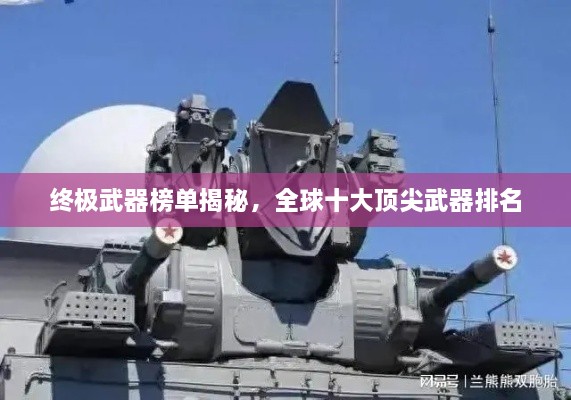 终极武器榜单揭秘，全球十大顶尖武器排名