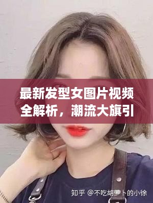 最新发型女图片视频全解析，潮流大旗引领时尚风潮