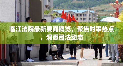 临江法院最新要闻概览，聚焦时事热点，洞悉司法动态