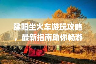 建阳坐火车游玩攻略，最新指南助你畅游无阻！