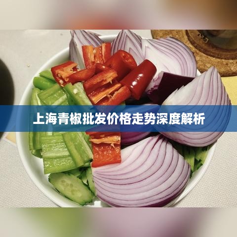 上海青椒批发价格走势深度解析