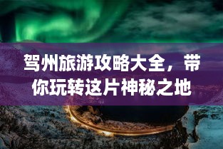 驾州旅游攻略大全，带你玩转这片神秘之地！