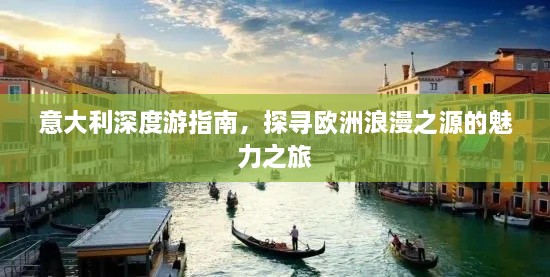 意大利深度游指南，探寻欧洲浪漫之源的魅力之旅