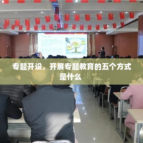 专题开设，开展专题教育的五个方式是什么 