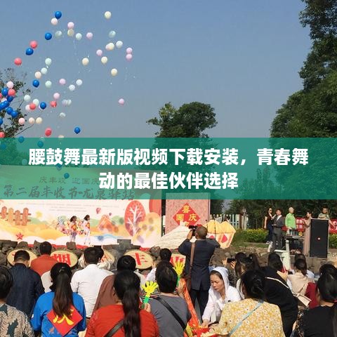 腰鼓舞最新版视频下载安装，青春舞动的最佳伙伴选择