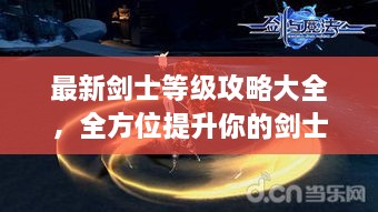 最新剑士等级攻略大全，全方位提升你的剑士实力！