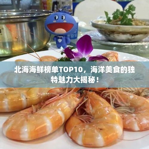 北海海鲜榜单TOP10，海洋美食的独特魅力大揭秘！