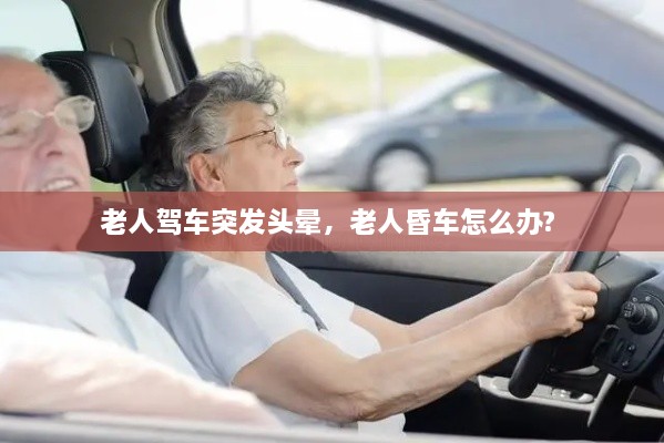 老人驾车突发头晕，老人昏车怎么办? 