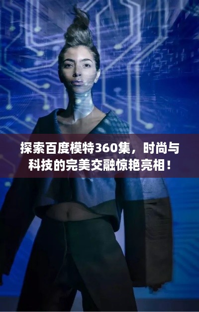 探索百度模特360集，时尚与科技的完美交融惊艳亮相！