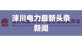 涞川电力最新头条新闻