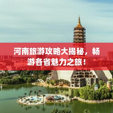 河南旅游攻略大揭秘，畅游各省魅力之旅！