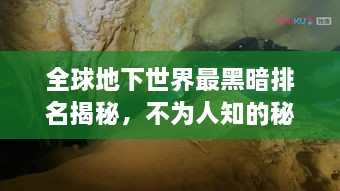 全球地下世界最黑暗排名揭秘，不为人知的秘密洞穴与地下探险之旅