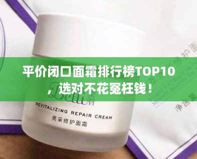 平价闭口面霜排行榜TOP10，选对不花冤枉钱！