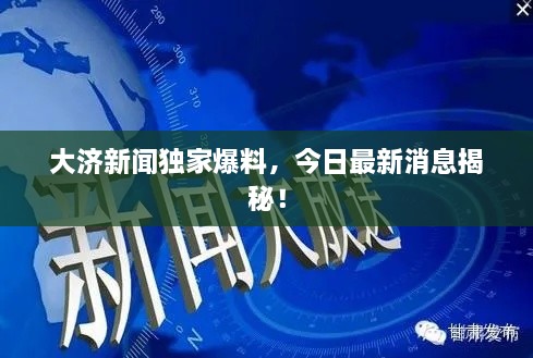 大济新闻独家爆料，今日最新消息揭秘！