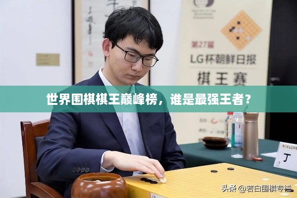 世界围棋棋王巅峰榜，谁是最强王者？