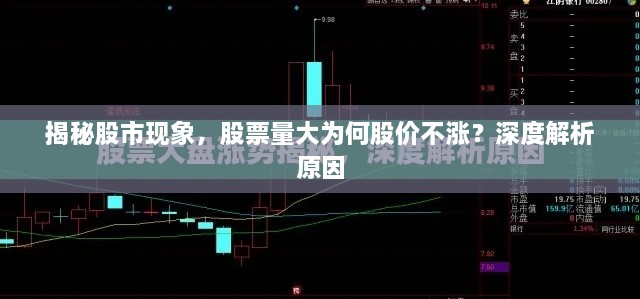 揭秘股市现象，股票量大为何股价不涨？深度解析原因