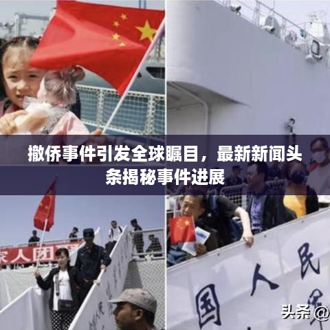 撤侨事件引发全球瞩目，最新新闻头条揭秘事件进展