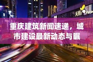 重庆建筑新闻速递，城市建设最新动态与瞩目成就