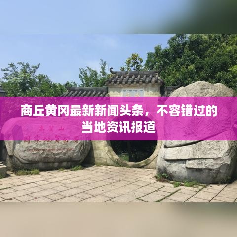 商丘黄冈最新新闻头条，不容错过的当地资讯报道