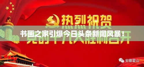 书画之家引爆今日头条新闻风暴！