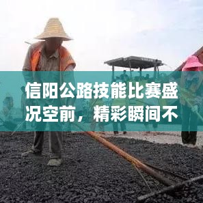 信阳公路技能比赛盛况空前，精彩瞬间不容错过！