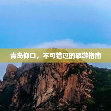 青岛仰口，不可错过的旅游指南