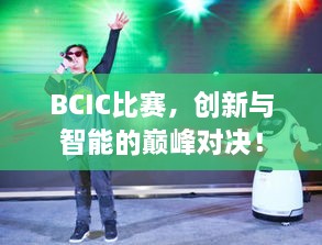 BCIC比赛，创新与智能的巅峰对决！