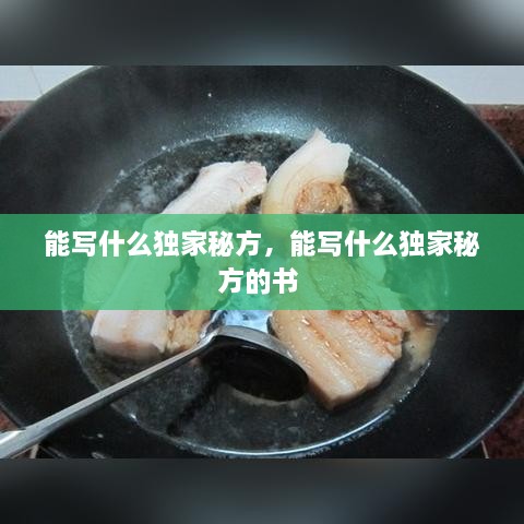 能写什么独家秘方，能写什么独家秘方的书 