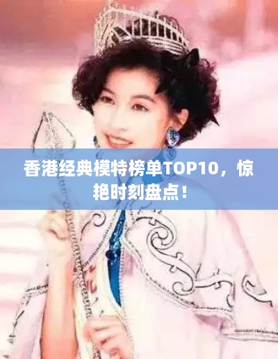 香港经典模特榜单TOP10，惊艳时刻盘点！