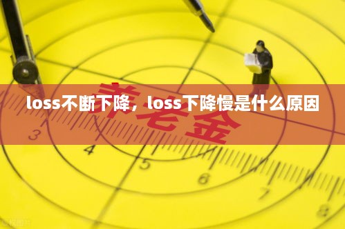 loss不断下降，loss下降慢是什么原因 