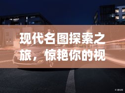 现代名图探索之旅，惊艳你的视觉盛宴！