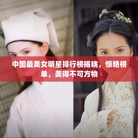 中国最美女明星排行榜揭晓，惊艳榜单，美得不可方物