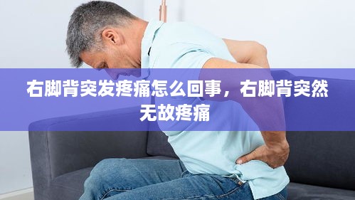 右脚背突发疼痛怎么回事，右脚背突然无故疼痛 