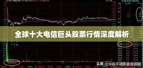 全球十大电信巨头股票行情深度解析