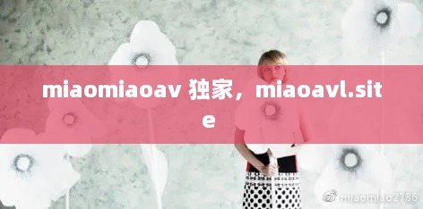 miaomiaoav 独家，miaoavl.site 