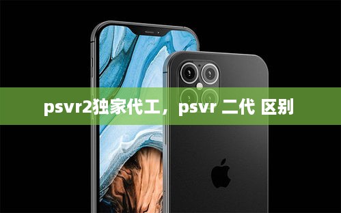 psvr2独家代工，psvr 二代 区别 