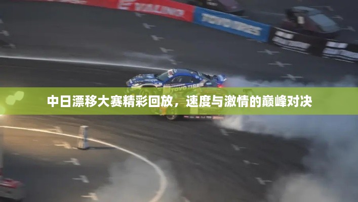 中日漂移大赛精彩回放，速度与激情的巅峰对决