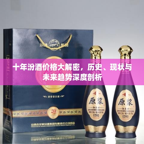 十年汾酒价格大解密，历史、现状与未来趋势深度剖析