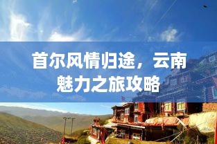 首尔风情归途，云南魅力之旅攻略