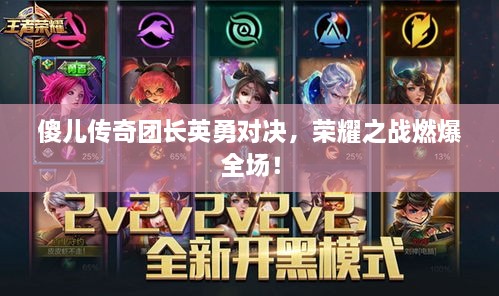 傻儿传奇团长英勇对决，荣耀之战燃爆全场！