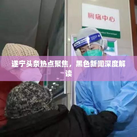 遂宁头条热点聚焦，黑色新闻深度解读